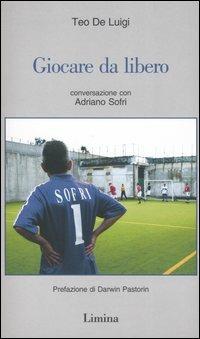 Giocare da libero. Conversazione con Adriano Sofri - Teo De Luigi - Libro Limina 2005, Storie e miti | Libraccio.it
