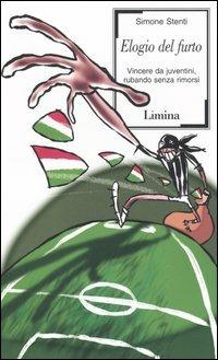 Elogio del furto. Vincere da juventini, rubando senza rimorsi - Simone Stenti - Libro Lìmina 2004, Sàtura | Libraccio.it