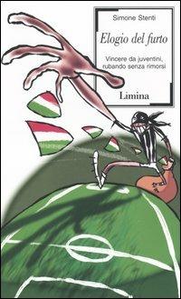 Elogio del furto. Vincere da juventini, rubando senza rimorsi - Simone Stenti - Libro Limina 2004, Sàtura | Libraccio.it