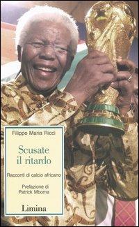 Scusate il ritardo. Racconti di calcio africano - Filippo M. Ricci - Libro Limina 2005, Storie e miti | Libraccio.it