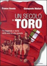 Un secolo di Toro. Tra leggenda e storia cento anni di vita granata - Franco Ossola, Giampaolo Muliari - Libro Il Punto PiemonteinBancarella 2014 | Libraccio.it