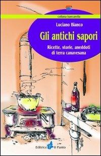 Gli antichi sapori. Ricette, storie, aneddoti di terra canavesana - Luciano Bianco - Libro Il Punto PiemonteinBancarella 2009, Bancarella | Libraccio.it