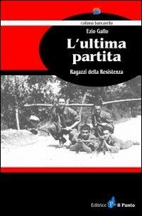 L' ultima partita. Ragazzi della resistenza - Ezio Gallo - Libro Il Punto PiemonteinBancarella 2010, Bancarella | Libraccio.it