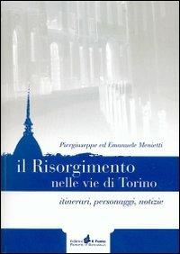 Il Risorgimento nelle vie di Torino. Itinerari, personaggi, notizie - Piergiuseppe Menietti, Emanuele Menietti - Libro Il Punto PiemonteinBancarella 2010, Documenti storici piemontesi | Libraccio.it