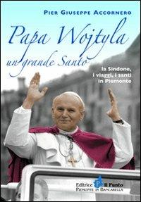 Papa Wojtyla un grande santo. La Sindone, i viaggi, i santi in Piemonte - Pier Giuseppe Accornero - Libro Il Punto PiemonteinBancarella 2011, I quotidiani | Libraccio.it