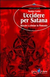 Uccidere per Satana. Diavolo e crimine in Piemonte - Massimo Centini - Libro Il Punto PiemonteinBancarella 2011, Bancarella | Libraccio.it