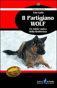 Il partigiano Wolf. Un fedele amico della Resistenza - Ezio Gallo - Libro Il Punto PiemonteinBancarella 2011, Bancarella | Libraccio.it