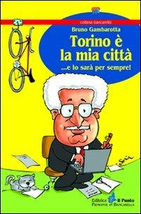 Torino è la mia città... e lo sarà per sempre! - Bruno Gambarotta - Libro Il Punto PiemonteinBancarella 2011, Bancarella | Libraccio.it