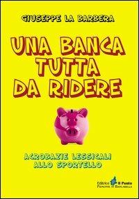 Una banca tutta di ridere. Acrobazie lessicali allo sportello - Giuseppe La Barbera - Libro Il Punto PiemonteinBancarella 2013, Nuanse | Libraccio.it