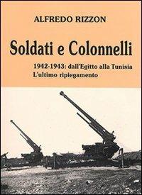 Soldati e colonnelli. 1942-1943: dall'Egitto alla Tunisia. L'ultimo ripiegamento - Alfredo Rizzon - Libro Edisport Editoriale 1993 | Libraccio.it