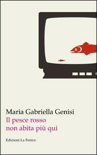 Il pesce rosso non abita più qui - Gabriella Genisi - Libro La Fenice 2009, Autori contemporanei | Libraccio.it