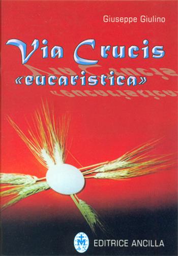 Via crucis «eucaristica» - Giuseppe Giulino - Libro Editrice Ancilla 2014, Pregare oggi. Piccoli sussidi | Libraccio.it