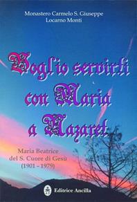 Voglio servirti con Maria a Nazaret. Maria Beatrice del Sacro Cuore di Gesù (1901-1979) - Monastero Carmelo S. Giuseppe - Libro Editrice Ancilla 2006, Esperienze | Libraccio.it