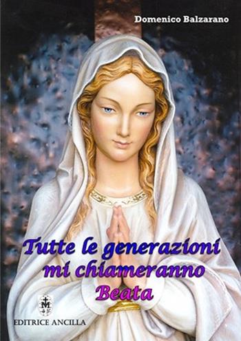 Tutte le generazioni mi chiameranno Beata - Domenico Balzarano - Libro Editrice Ancilla 2007, Mariologia | Libraccio.it