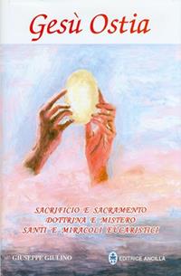 Gesù ostia. Sacrificio e sacramento. Dottrina e mistero. Santi e miracoli eucaristici - Giuseppe Giulino - Libro Editrice Ancilla 2008, Conoscenze religiose | Libraccio.it