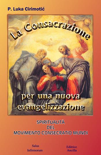 La consacrazione per una nuova evangelizzazione. Spiritualità del Movimento Consecratio Mundi - Luka Cirimotic - Libro Editrice Ancilla 2009, Mariologia | Libraccio.it
