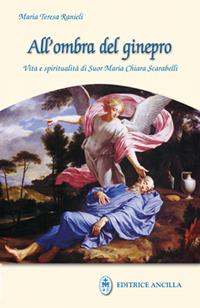 All'ombra del ginepro. Vita e spiritualità di suor Maria Chiara Scarabelli - Maria Teresa Ranieli - Libro Editrice Ancilla 2009, Mistica | Libraccio.it