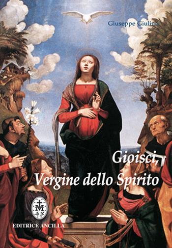 Gioisci Vergine dello spirito. Contemplazione del Santo Rosario alla luce dello Spirito Santo - Giuseppe Giulino - Libro Editrice Ancilla 2009, Pregare oggi. Piccoli sussidi | Libraccio.it