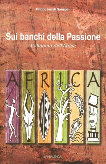 Sui banchi della passione. L'alfabeto dell'Africa - Filippo Ivardi Ganapini - Libro Imprimenda 2012 | Libraccio.it