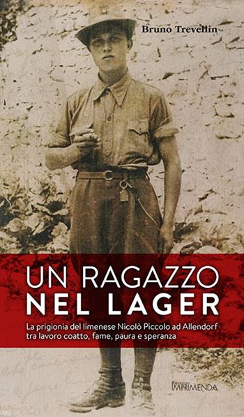 Un ragazzo nel lager. La prigionia del limenese Nicolò Piccolo ad Allendorf tra lavoro coatto, fame, paura e speranza - Bruno Trevellin - Libro Imprimenda 2020 | Libraccio.it