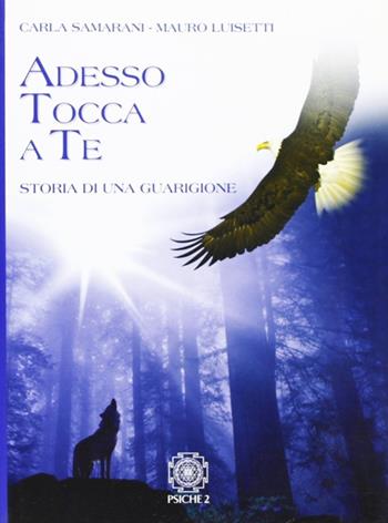 Adesso tocca a te. Storia di una guarigione - Carla Samarani, Mauro Luisetti - Libro Psiche 2 2006 | Libraccio.it