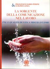 La sorgente della comunicazione nel lavoro. PNL e qualità di vita a misura d'uomo