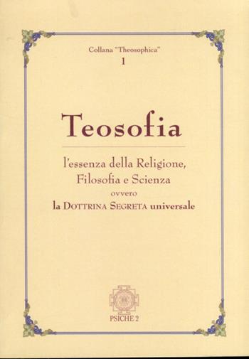 Teosofia. L'essenza della religione, filosofia e scienza ovvero la dottrina segreta universale  - Libro Psiche 2 2009 | Libraccio.it