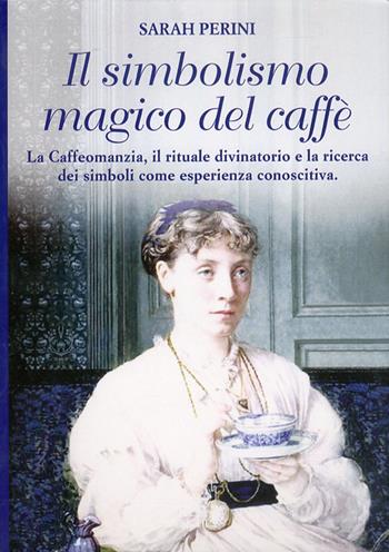 Il simbolismo magico del caffè. La caffeomanzia, il rituale divinatorio e la ricerca dei simboli come esperienza conoscitiva - Sarah Perini - Libro Psiche 2 2010 | Libraccio.it