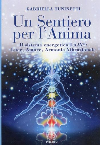 Un sentiero per l'anima. Il sistema energetico LAAV. Luce, amore, armonia vibrazionale - Gabriella Tuninetti - Libro Psiche 2 2010 | Libraccio.it