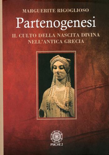 Partenogenesi. Il culto della nascita divina nell'antica grecia - Marguerite Rigoglioso - Libro Psiche 2 2012 | Libraccio.it