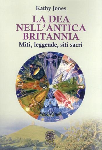 La dea nell'antica Brittania. Miti, leggende, siti sacri - Kathy Jones - Libro Psiche 2 2013 | Libraccio.it