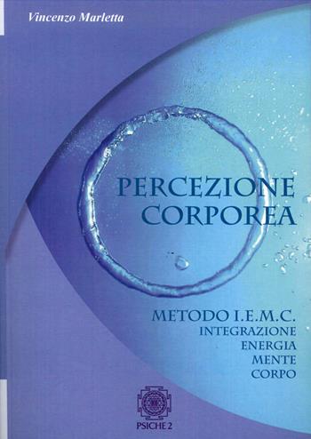 Percezione corporea. Metodo I.E.M.C. integrazione energia mente corpo - Vincenzo Marletta - Libro Psiche 2 2015 | Libraccio.it