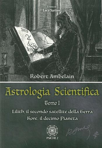Astrologia scientifica. Vol. 1: Lilith, il secondo satellite della Terra Kore, il decimo pianeta - Robert Ambelain - Libro Psiche 2 2016 | Libraccio.it