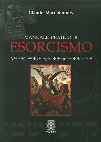 Manuale pratico di esorcismo. Antichi rituali, scongiuri, preghiere, esorcismi - Claude Marchiennes - Libro Psiche 2 2016 | Libraccio.it