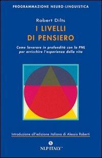 I livelli di pensiero. Come lavorare in profondità con la PNL per arricchire l'esperienza della vita - Robert B. Dilts - Libro Unicomunicazione.it 2009, PNL | Libraccio.it