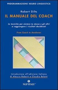 Il manuale del coach. Gli strumenti per aiutare te stesso e gli altri a raggiungere i risultati desiderati - Robert Dilts - Libro Unicomunicazione.it 2009, PNL | Libraccio.it