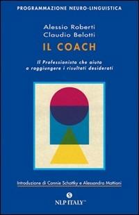 Il Coach. Il professionista che aiuta a raggiungere i risultati desiderati - Alessio Roberti, Claudio Belotti - Libro Unicomunicazione.it 2009, PNL | Libraccio.it