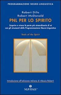PNL per lo spirito. Scoprire e vivere la parte più strordinaria di sé con gli strumenti della programmazione neuro-linguistica - Robert B. Dilts, Robert McDonald - Libro Unicomunicazione.it 2009, PNL | Libraccio.it