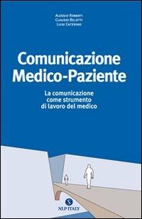 Comunicazione medico paziente. La comunicazione come strumento di lavoro del medico - Alessio Roberti, Claudio Belotti, Luigi Caterino - Libro Unicomunicazione.it 2009 | Libraccio.it