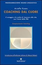 Coaching dal cuore. Il coraggio e la scelta di rinascere alla vita con l'aiuto della PNL