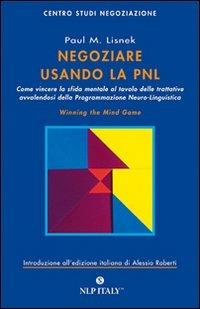 Negoziare usando la PNL. Come vincere la sfida mentale al tavolo delle trattative avvalendosi degli strumenti della programmazione neuro-linguistica - Paul M. Lisnek - Libro Unicomunicazione.it 2009, Centro Studi Negoziazione | Libraccio.it