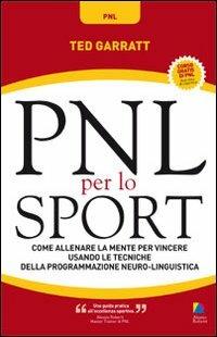 PNL per lo sport. Come allenare la mente per vincere usando le tecniche della programmazione neuro-linguistica - Ted Garratt - Libro Unicomunicazione.it 2009 | Libraccio.it