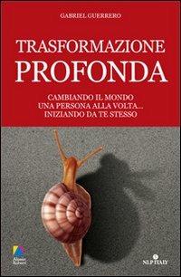 Trasformazione profonda. Cambiando il mondo una persona alla volta... iniziando da te stesso - Gabriel Guerrero - Libro Unicomunicazione.it 2009, PNL e spiritualità | Libraccio.it