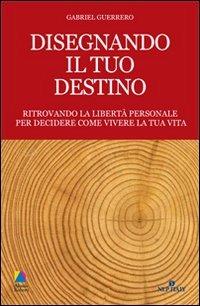 Disegnando il tuo destino. Ritrovando la libertà personale per decidere come vivere la tua vita - Gabriel Guerrero - Libro Unicomunicazione.it 2009, PNL e spiritualità | Libraccio.it
