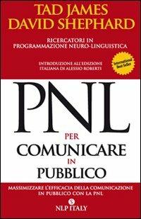 PNL per comunicare in pubblico. Massimizzare l'efficacia della comunicazione in pubblico con la PNL - Tad James, David Shephard - Libro Unicomunicazione.it 2009, PNL | Libraccio.it