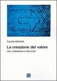La creazione del valore. Fini, condizioni e processi - Fulvia Rocchi - Libro Libreria Editrice Cafoscarina 2001, Saggi | Libraccio.it