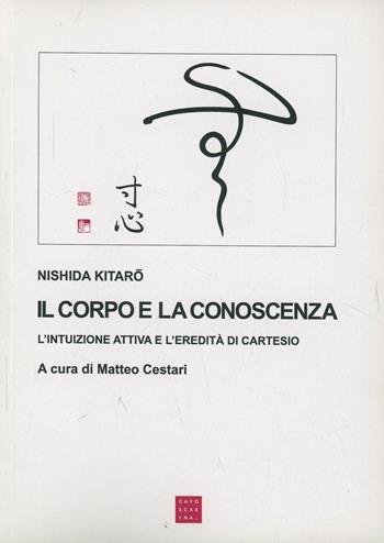 Il corpo e la conoscenza. L'intuizione attiva e l'eredità di Cartesio - Kitaro Nishida - Libro Libreria Editrice Cafoscarina 2001, Saggi | Libraccio.it