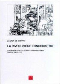 La rivoluzione d'inchiostro. Lineamenti di storia del giornalismo cinese 1815-1937 - Laura De Giorgi - Libro Libreria Editrice Cafoscarina 2001, Saggi | Libraccio.it