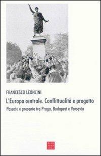 L' Europa centrale. Conflittualità e progetto. Passato e presente tra Praga, Budapest e Varsavia - Francesco Leoncini - Libro Libreria Editrice Cafoscarina 2003, Saggi | Libraccio.it