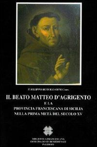 Il beato Matteo d'Agrigento e la provincia francescana di Sicilia nella prima metà del secolo XV - P. Filippo Rotolo - Libro Officina di Studi Medievali 2006, Franciscana | Libraccio.it